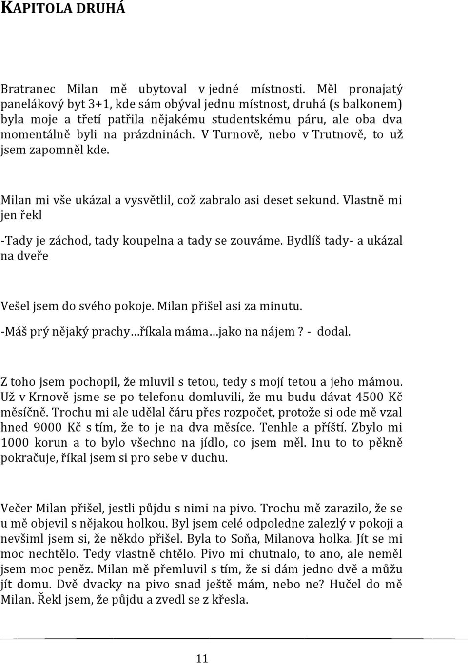 V Turnově, nebo v Trutnově, to už jsem zapomněl kde. Milan mi vše ukázal a vysvětlil, což zabralo asi deset sekund. Vlastně mi jen řekl -Tady je záchod, tady koupelna a tady se zouváme.