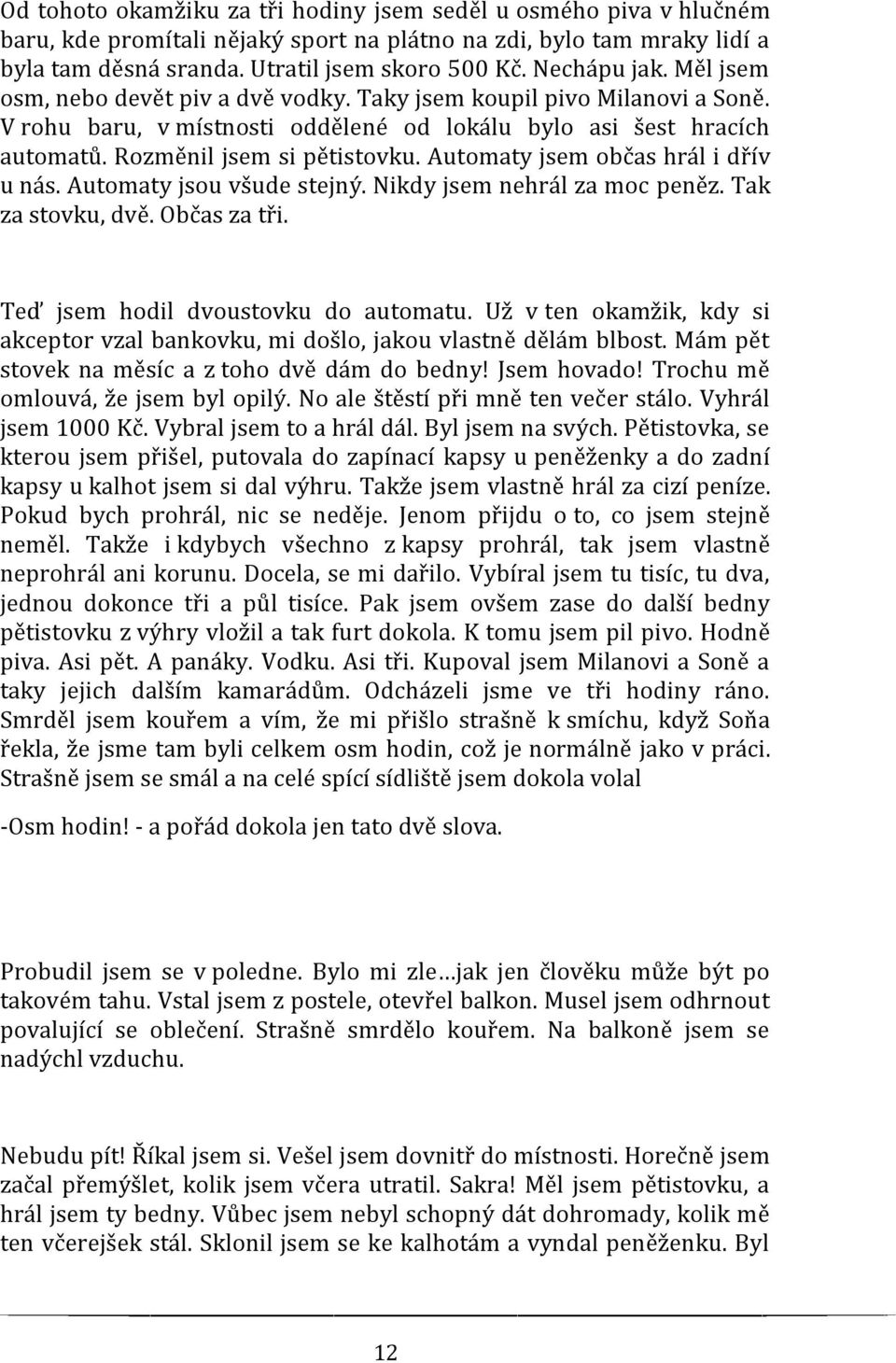 Automaty jsem občas hrál i dřív u nás. Automaty jsou všude stejný. Nikdy jsem nehrál za moc peněz. Tak za stovku, dvě. Občas za tři. Teď jsem hodil dvoustovku do automatu.