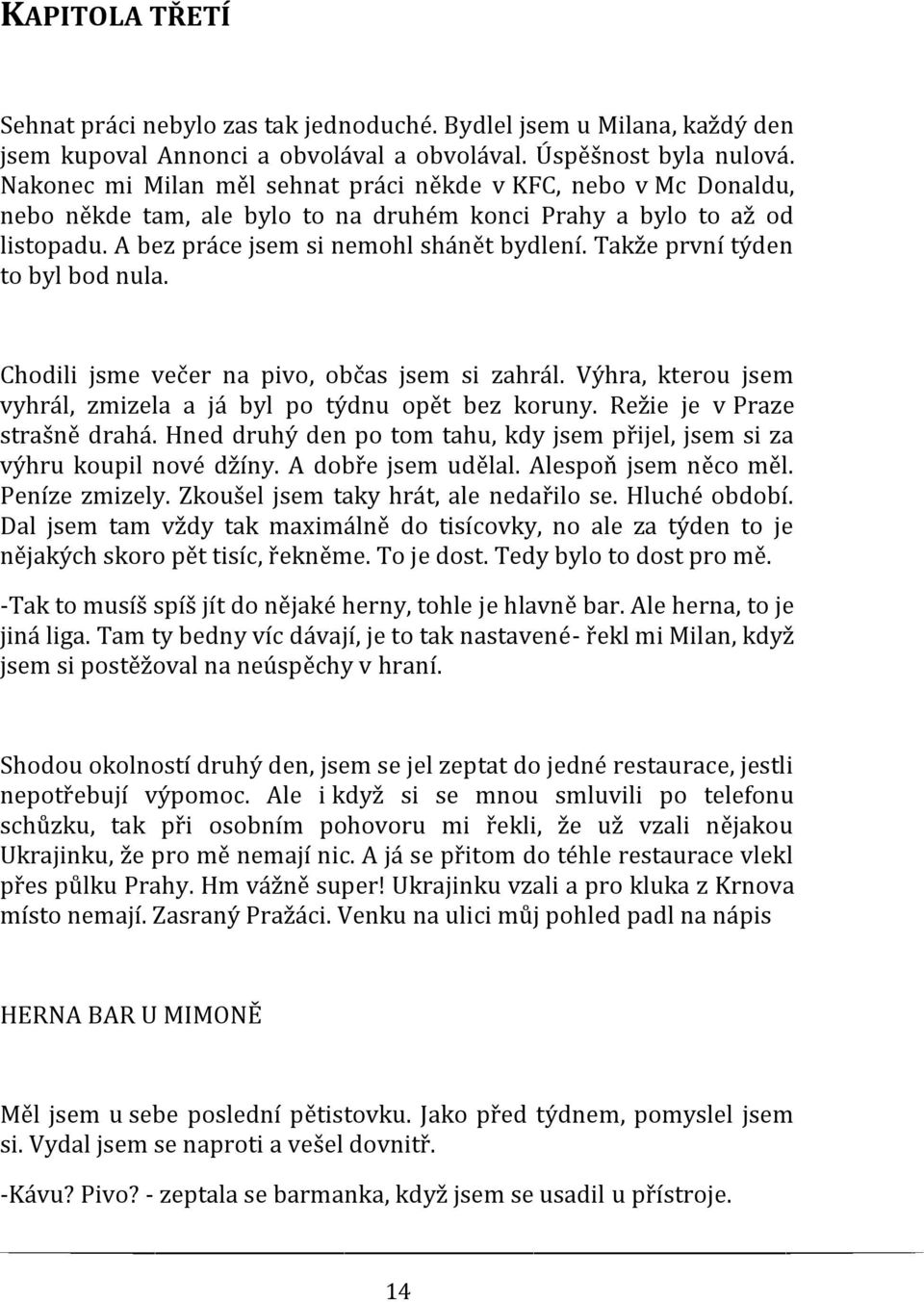 Takže první týden to byl bod nula. Chodili jsme večer na pivo, občas jsem si zahrál. Výhra, kterou jsem vyhrál, zmizela a já byl po týdnu opět bez koruny. Režie je v Praze strašně drahá.