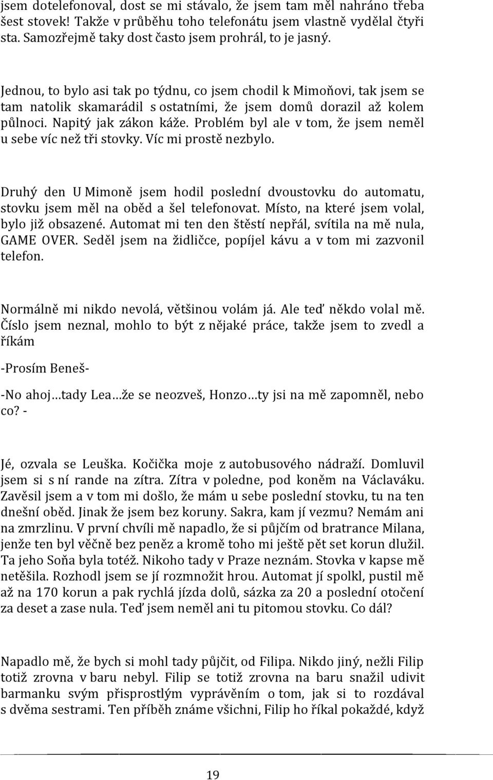 Problém byl ale v tom, že jsem neměl u sebe víc než tři stovky. Víc mi prostě nezbylo. Druhý den U Mimoně jsem hodil poslední dvoustovku do automatu, stovku jsem měl na oběd a šel telefonovat.