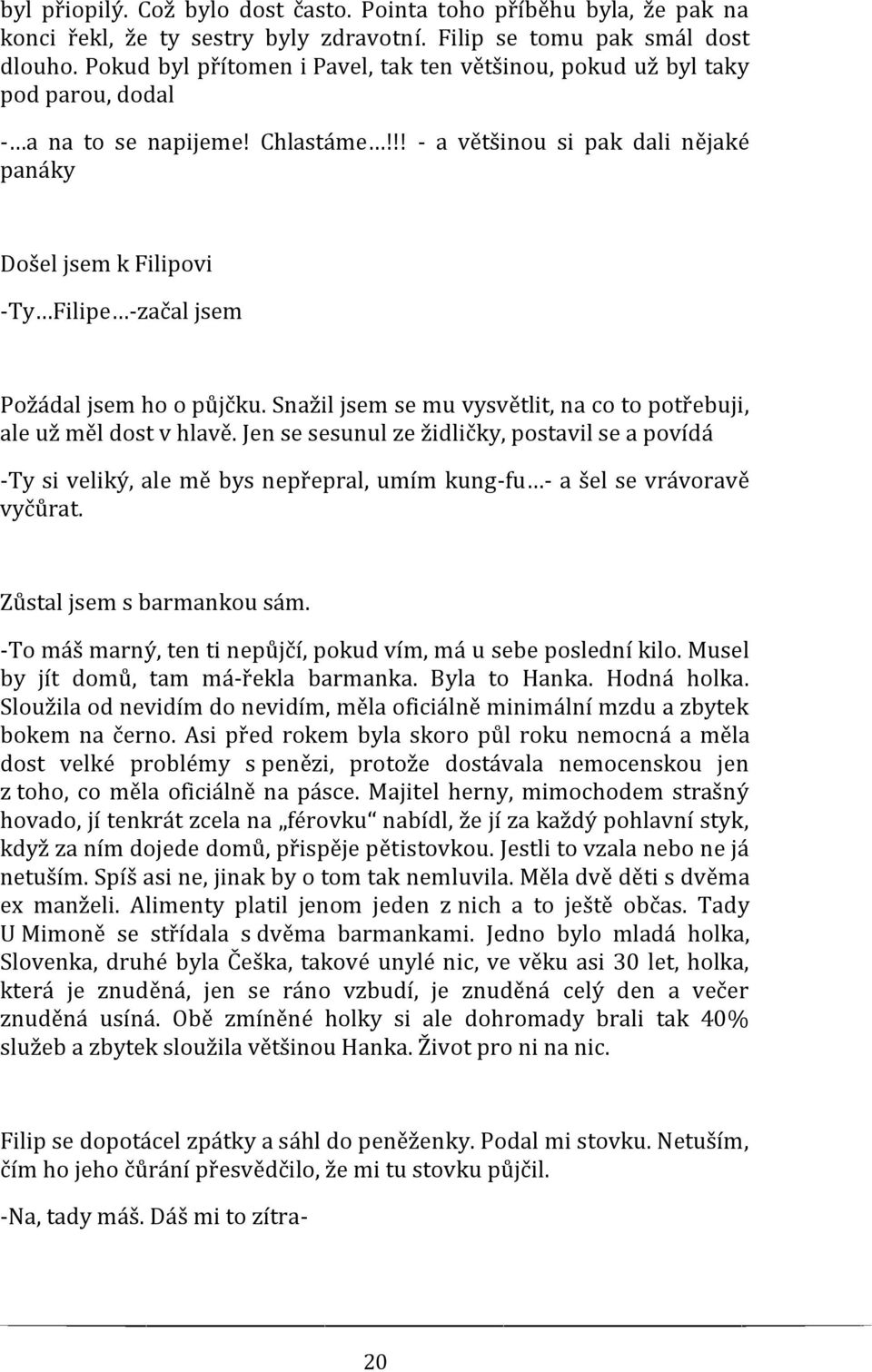 !! - a většinou si pak dali nějaké panáky Došel jsem k Filipovi -Ty Filipe -začal jsem Požádal jsem ho o půjčku. Snažil jsem se mu vysvětlit, na co to potřebuji, ale už měl dost v hlavě.