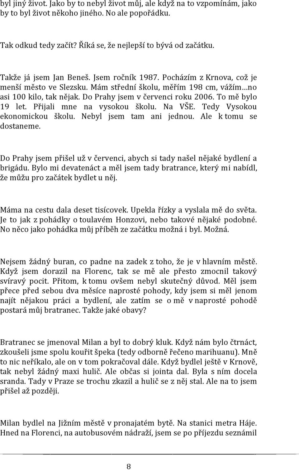 To mě bylo 19 let. Přijali mne na vysokou školu. Na VŠE. Tedy Vysokou ekonomickou školu. Nebyl jsem tam ani jednou. Ale k tomu se dostaneme.