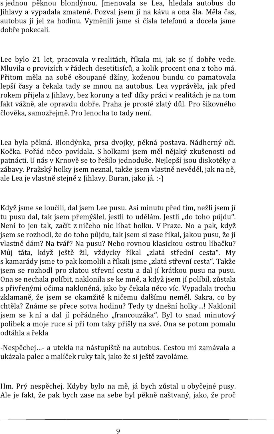 Mluvila o provizích v řádech desetitisíců, a kolik procent ona z toho má. Přitom měla na sobě ošoupané džíny, koženou bundu co pamatovala lepší časy a čekala tady se mnou na autobus.