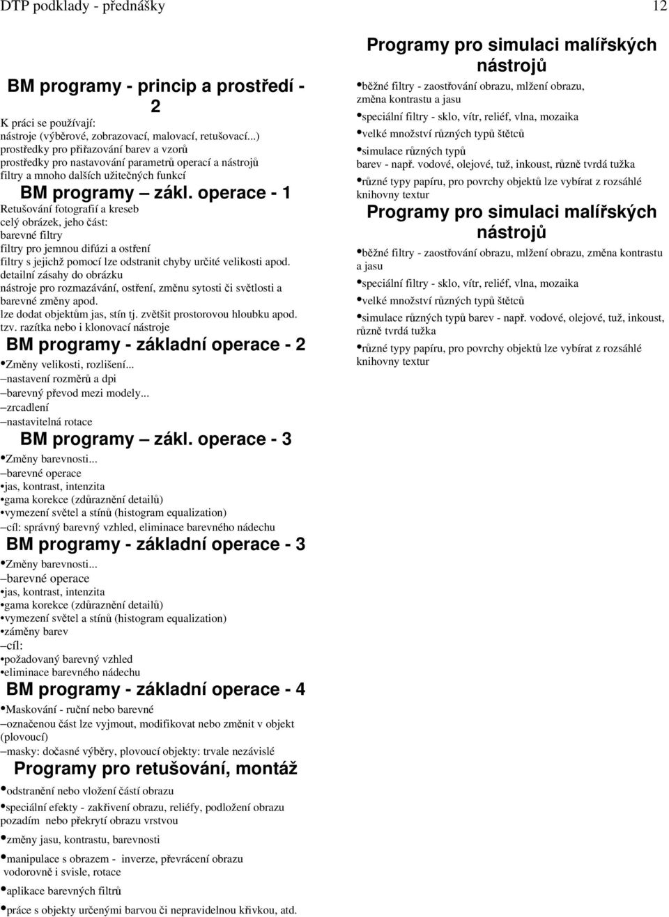 operace - 1 Retušování fotografií a kreseb celý obrázek, jeho část: barevné filtry filtry pro jemnou difúzi a ostření filtry s jejichž pomocí lze odstranit chyby určité velikosti apod.