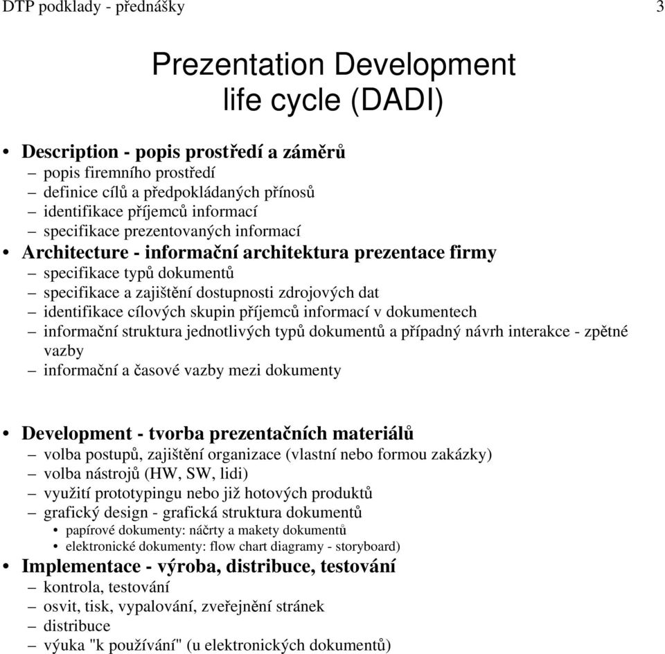 cílových skupin příjemců informací v dokumentech informační struktura jednotlivých typů dokumentů a případný návrh interakce - zpětné vazby informační a časové vazby mezi dokumenty Development -