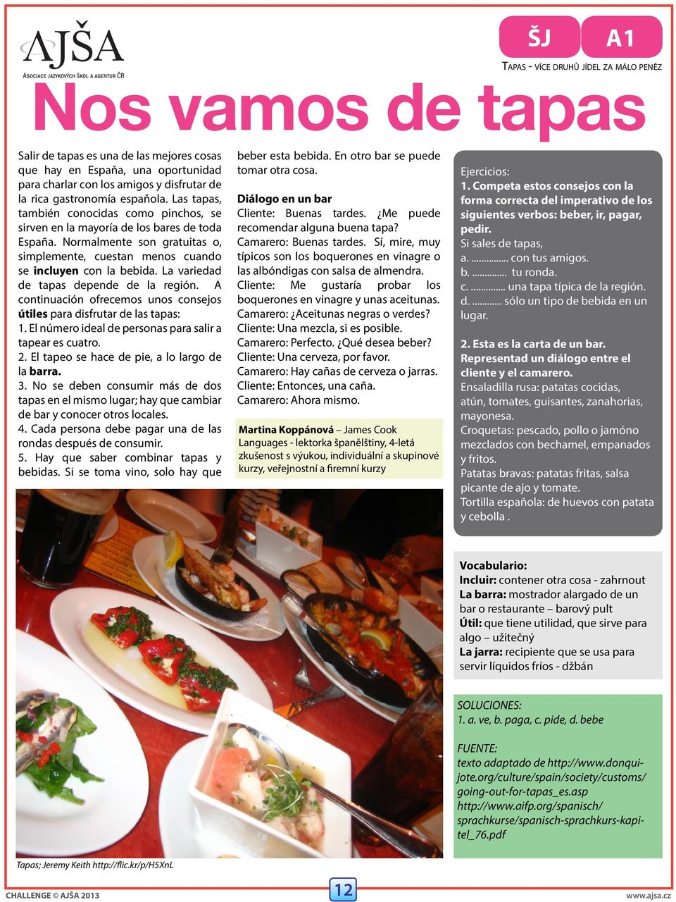 Normalmente son gratuitas o, simplemente, cuestan menos cuando se incluyen con la bebida. La variedad de tapas depende de la región.