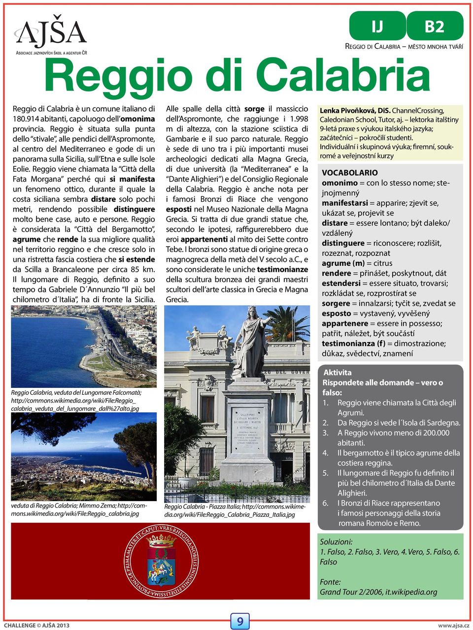 Reggio viene chiamata la Città della Fata Morgana perché qui si manifesta un fenomeno ottico, durante il quale la costa siciliana sembra distare solo pochi metri, rendendo possibile distinguere molto