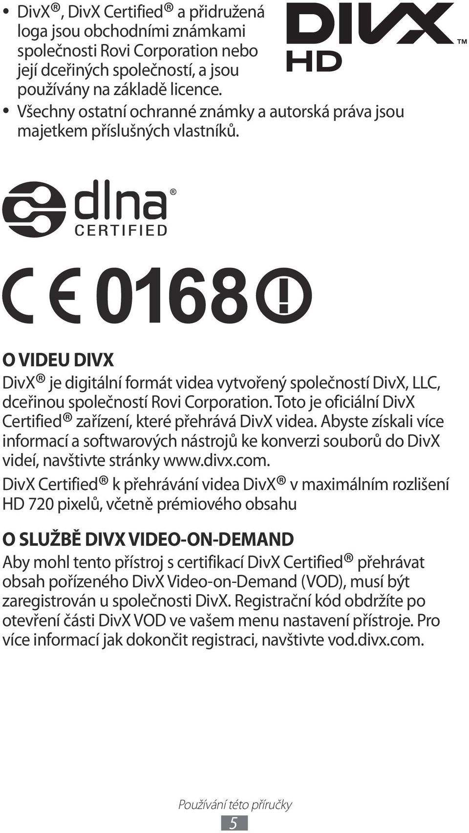 O VIDEU DIVX DivX je digitální formát videa vytvořený společností DivX, LLC, dceřinou společností Rovi Corporation. Toto je oficiální DivX Certified zařízení, které přehrává DivX videa.