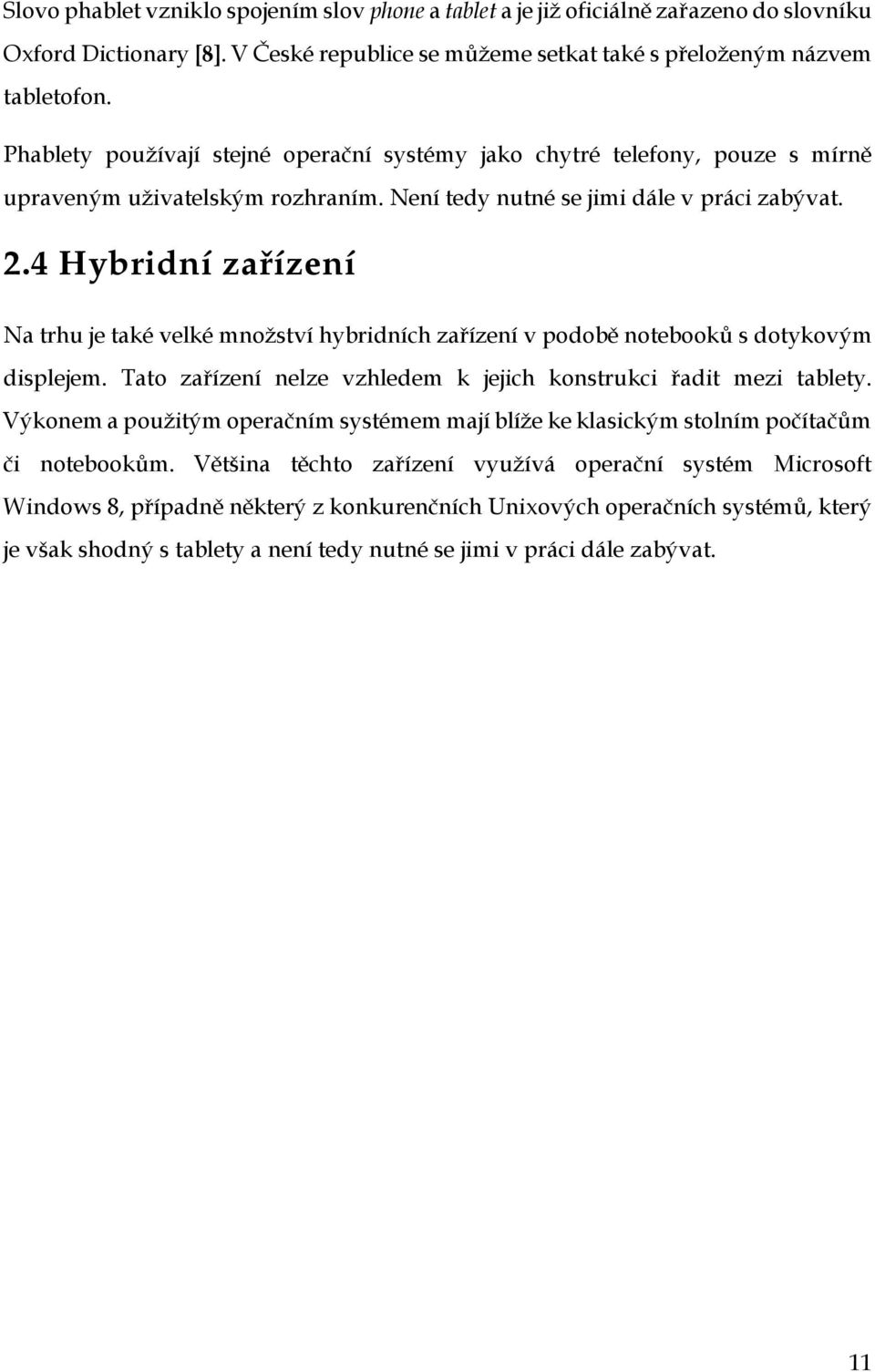 4 Hybridní zařízení Na trhu je také velké množství hybridních zařízení v podobě notebooků s dotykovým displejem. Tato zařízení nelze vzhledem k jejich konstrukci řadit mezi tablety.