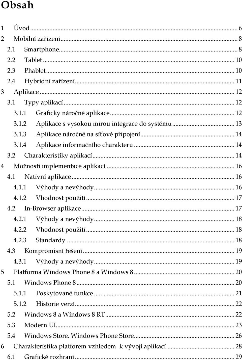 .. 14 4 Možnosti implementace aplikací... 16 4.1 Nativní aplikace... 16 4.1.1 Výhody a nevýhody... 16 4.1.2 Vhodnost použití... 17 4.2 In-Browser aplikace... 17 4.2.1 Výhody a nevýhody... 18 4.2.2 Vhodnost použití... 18 4.2.3 Standardy.