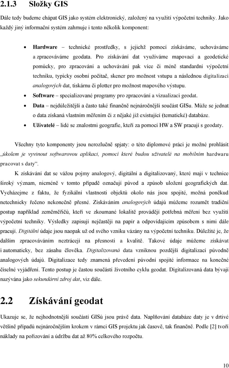 Pro získávání dat využíváme mapovací a geodetické pomůcky, pro zpracování a uchovávání pak více či méně standardní výpočetní techniku, typicky osobní počítač, skener pro možnost vstupu a následnou