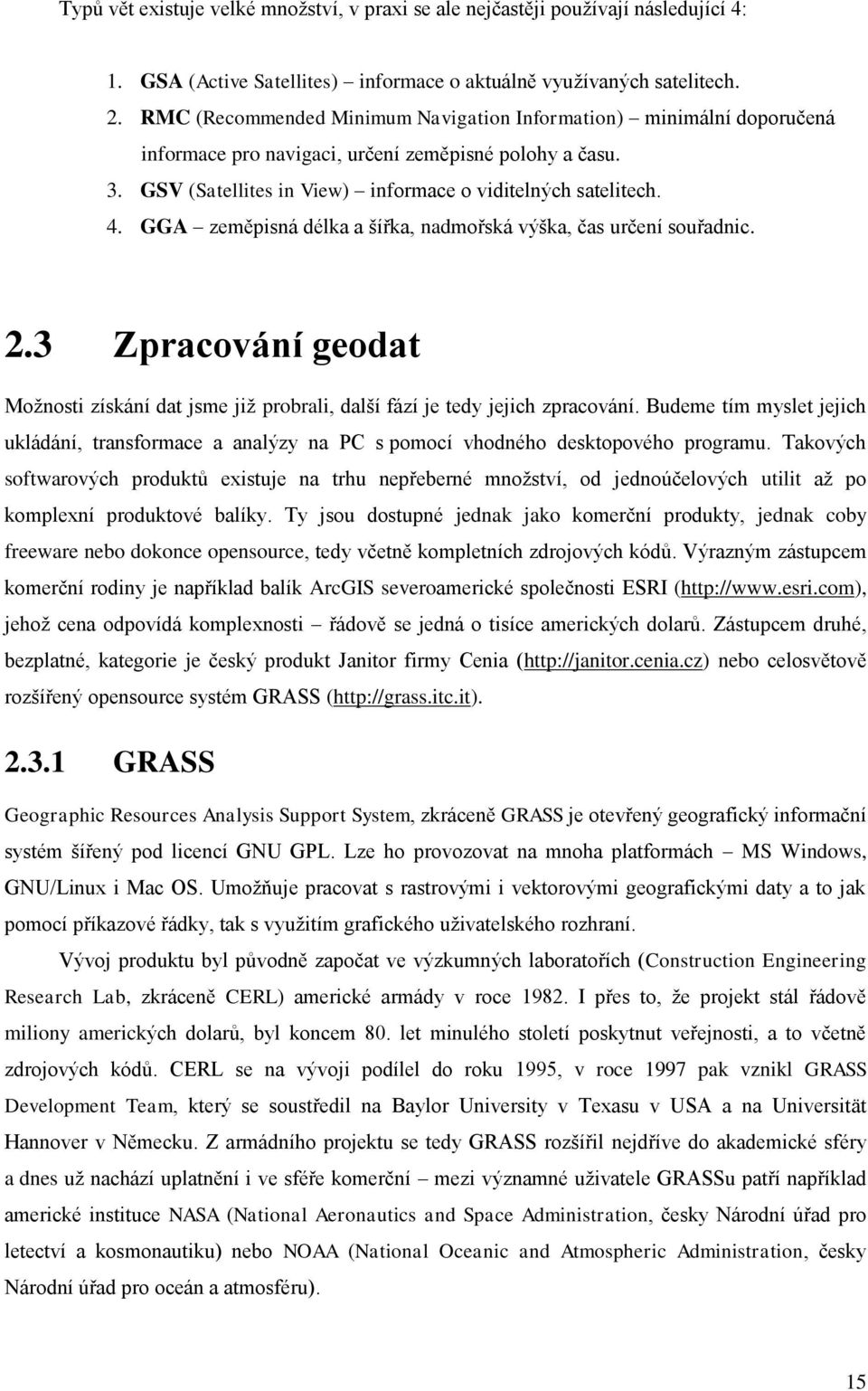 GGA zeměpisná délka a šířka, nadmořská výška, čas určení souřadnic. 2.3 Zpracování geodat Možnosti získání dat jsme již probrali, další fází je tedy jejich zpracování.