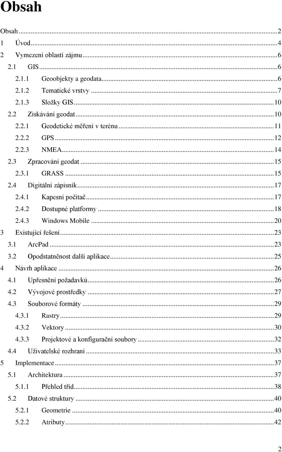 .. 20 3 Existující řešení... 23 3.1 ArcPad... 23 3.2 Opodstatněnost další aplikace... 25 4 Návrh aplikace... 26 4.1 Upřesnění požadavků... 26 4.2 Vývojové prostředky... 27 4.3 Souborové formáty... 29 4.