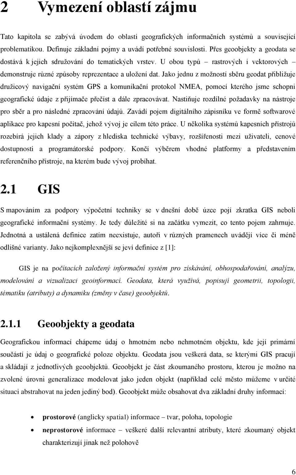 Jako jednu z možností sběru geodat přibližuje družicový navigační systém GPS a komunikační protokol NMEA, pomocí kterého jsme schopni geografické údaje z přijímače přečíst a dále zpracovávat.