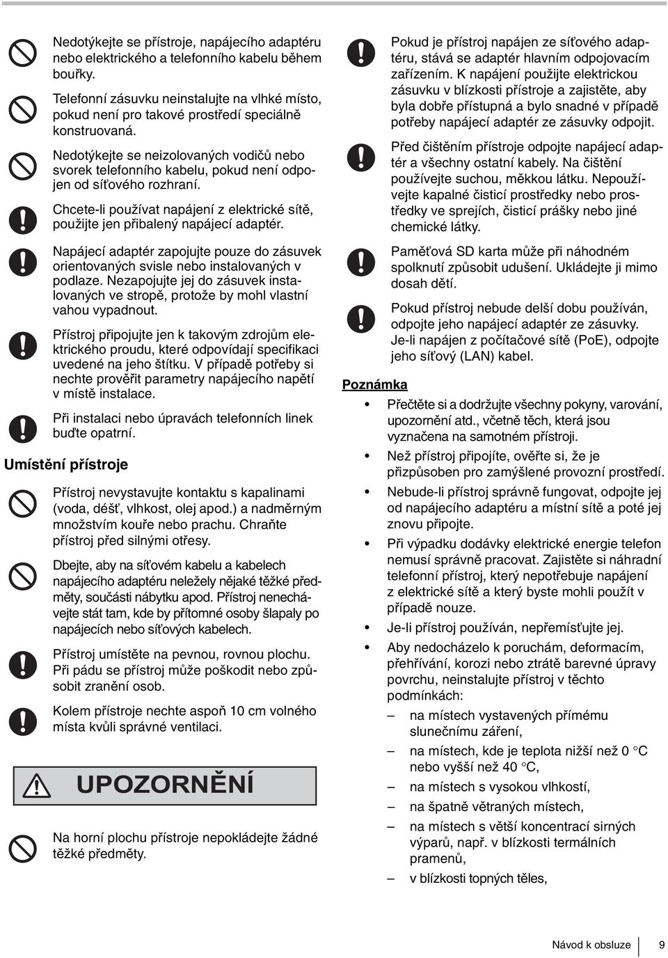 Nedotýkejte se neizolovaných vodičů nebo svorek telefonního kabelu, pokud není odpojen od síťového rozhraní. Chcete-li používat napájení z elektrické sítě, použijte jen přibalený napájecí adaptér.