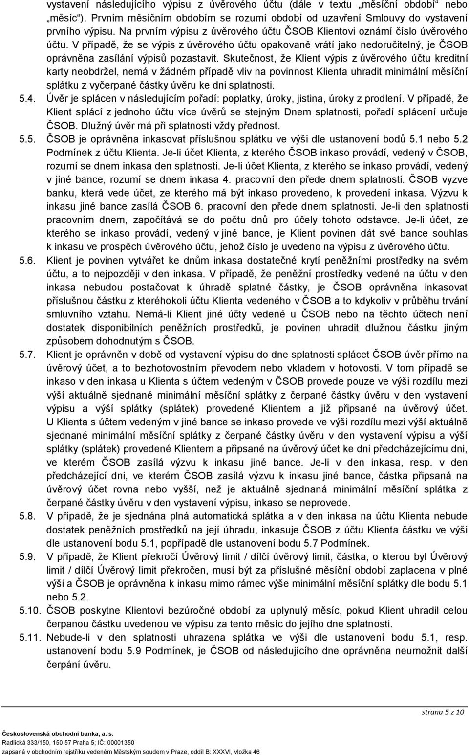 Skutečnost, že Klient výpis z úvěrového účtu kreditní karty neobdržel, nemá v žádném případě vliv na povinnost Klienta uhradit minimální měsíční splátku z vyčerpané částky úvěru ke dni splatnosti. 5.