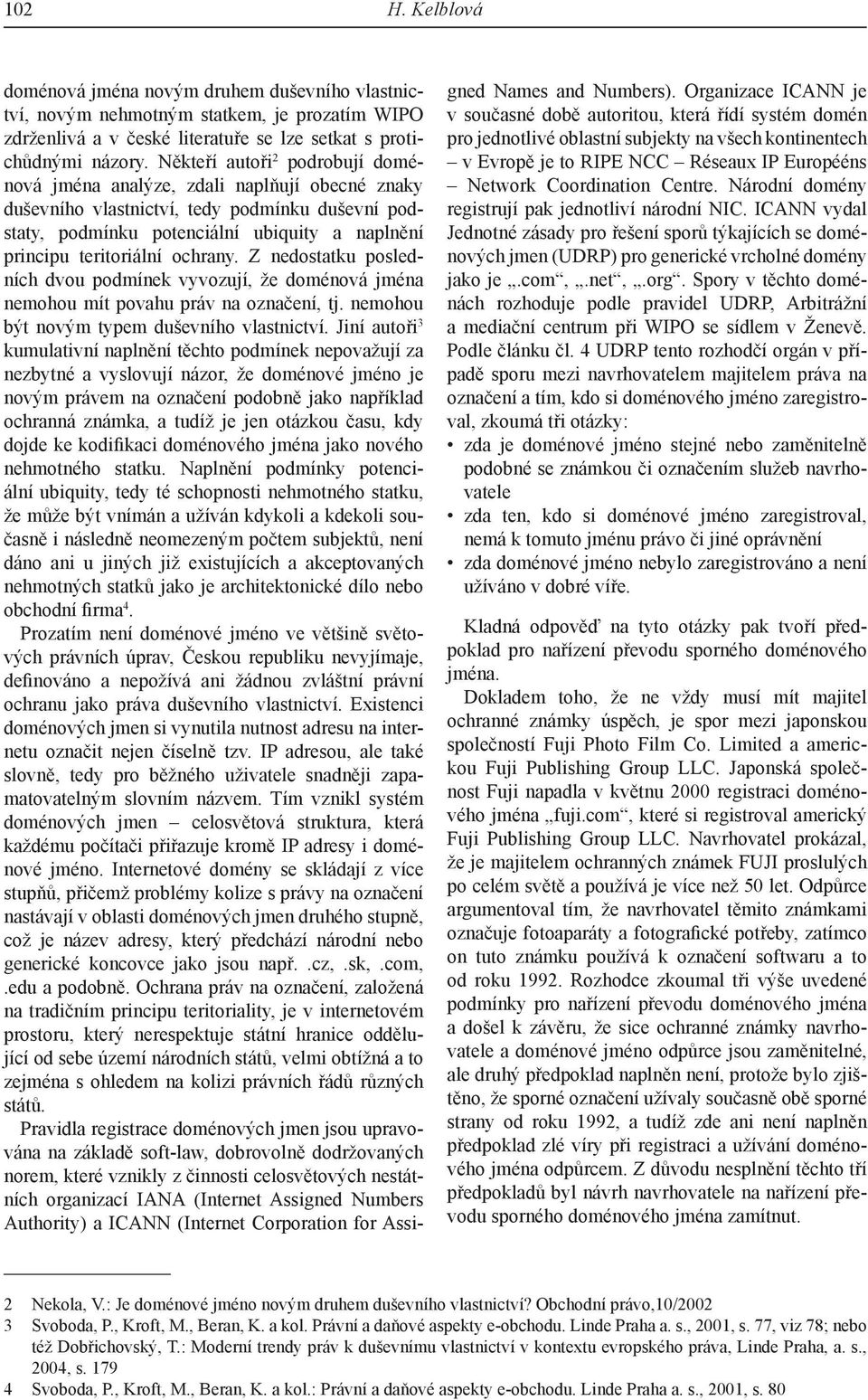 ochrany. Z nedostatku posledních dvou podmínek vyvozují, že doménová jména nemohou mít povahu práv na označení, tj. nemohou být novým typem duševního vlastnictví.