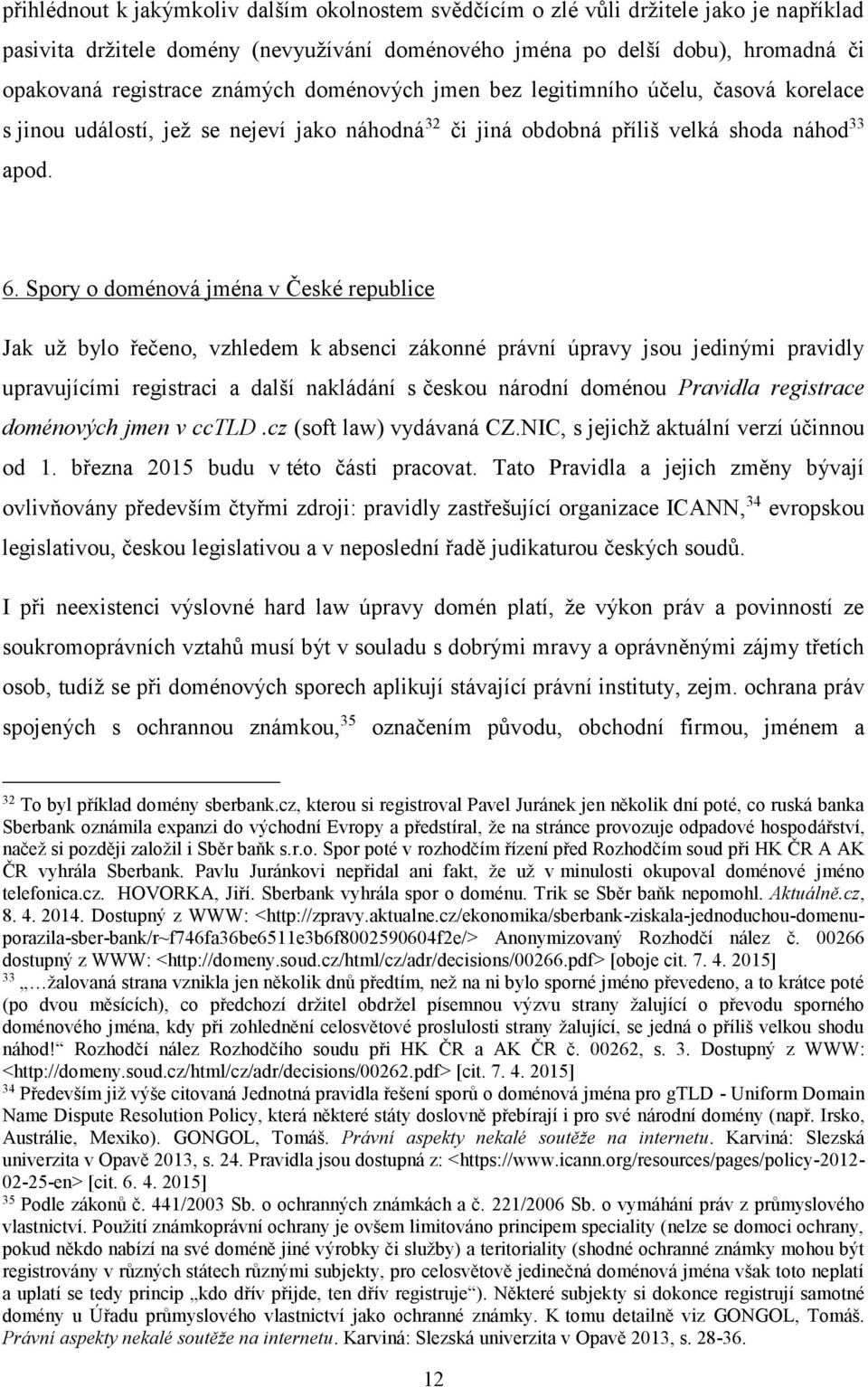 Spory o doménová jména v České republice Jak už bylo řečeno, vzhledem k absenci zákonné právní úpravy jsou jedinými pravidly upravujícími registraci a další nakládání s českou národní doménou