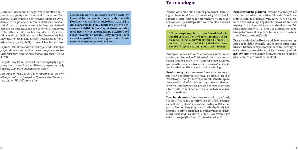 Je smutným paradoxem, že ženy bez přístřeší, které se od termínu žena bez domova distancovaly zcela, měly sice zvýšenou tendenci dbát o svůj zevnějšek a vyvinout úsilí, aby jejich bezdomovectví bylo