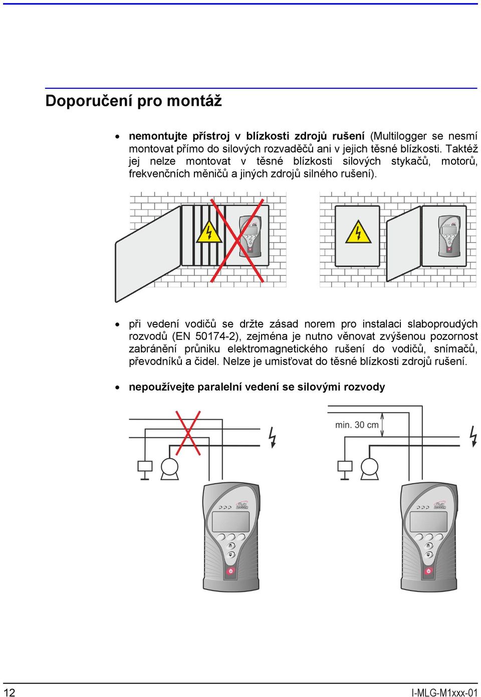 při vedení vodičů se držte zásad norem pro instalaci slaboproudých rozvodů (EN 50174-2), zejména je nutno věnovat zvýšenou pozornost zabránění průniku