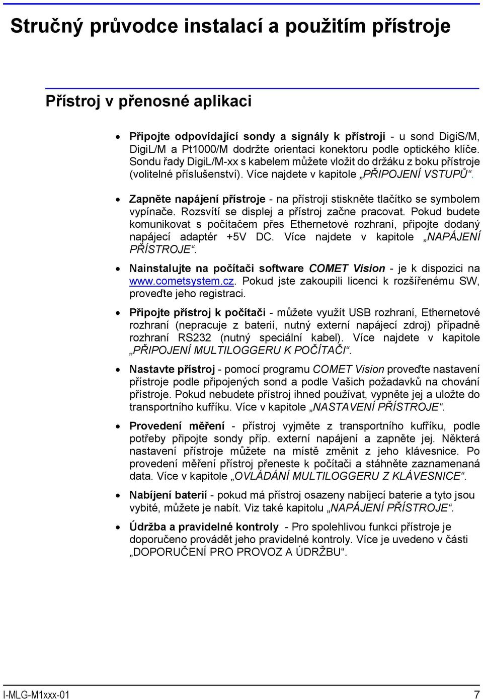 Zapněte napájení přístroje - na přístroji stiskněte tlačítko se symbolem vypínače. Rozsvítí se displej a přístroj začne pracovat.