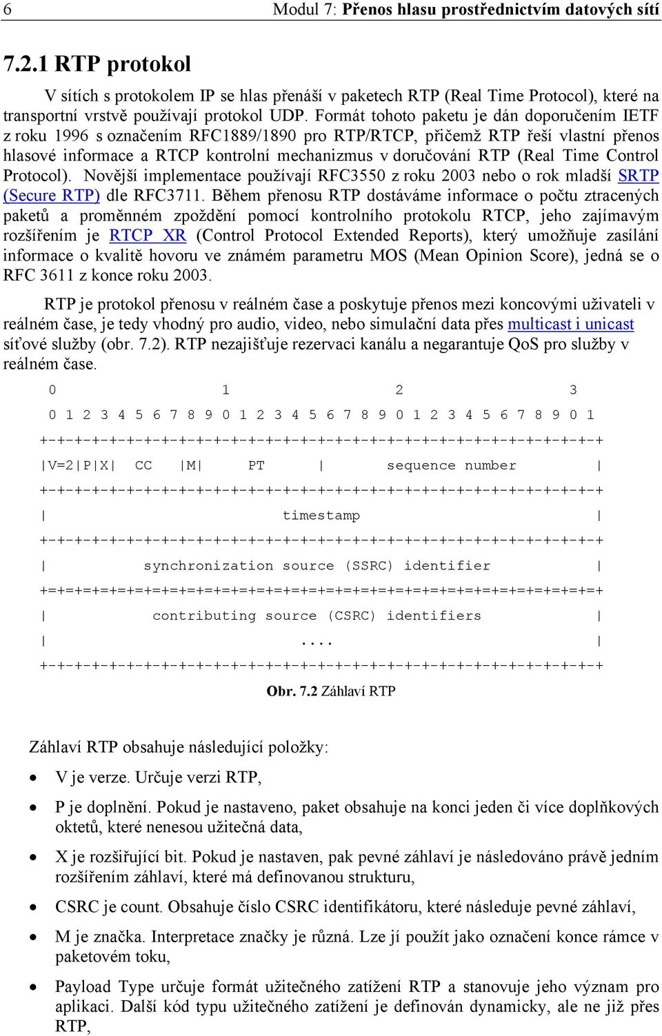 Formát tohoto paketu je dán doporučením IETF z roku 1996 s označením RFC1889/1890 pro RTP/RTCP, přičemž RTP řeší vlastní přenos hlasové informace a RTCP kontrolní mechanizmus v doručování RTP (Real