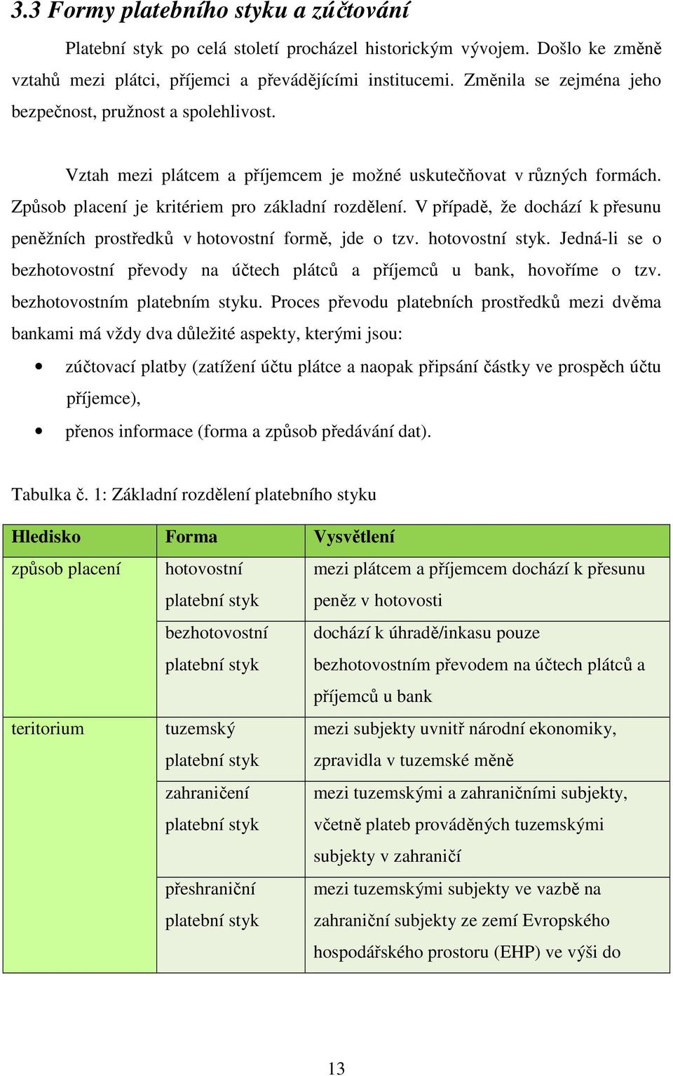 V případě, že dochází k přesunu peněžních prostředků v hotovostní formě, jde o tzv. hotovostní styk. Jedná-li se o bezhotovostní převody na účtech plátců a příjemců u bank, hovoříme o tzv.