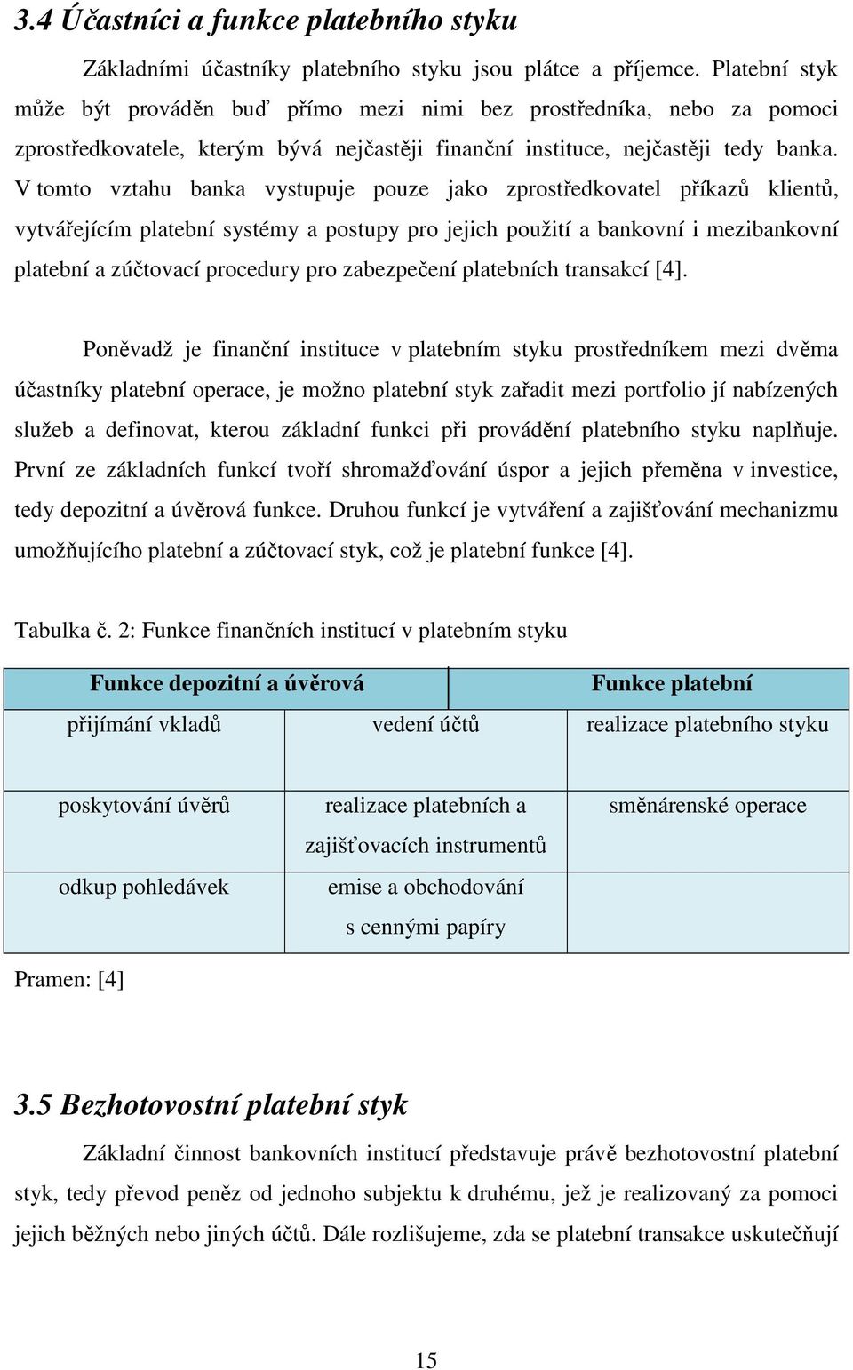 V tomto vztahu banka vystupuje pouze jako zprostředkovatel příkazů klientů, vytvářejícím platební systémy a postupy pro jejich použití a bankovní i mezibankovní platební a zúčtovací procedury pro