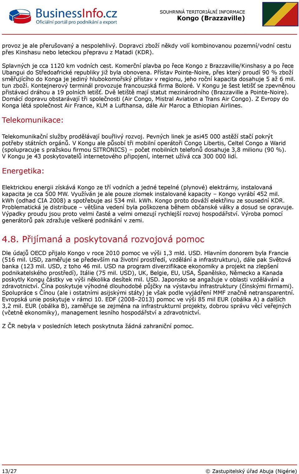 Přístav Pointe-Noire, přes který proudí 90 % zboží směřujícího do Konga je jediný hlubokomořský přístav v regionu, jeho roční kapacita dosahuje 5 až 6 mil. tun zboží.