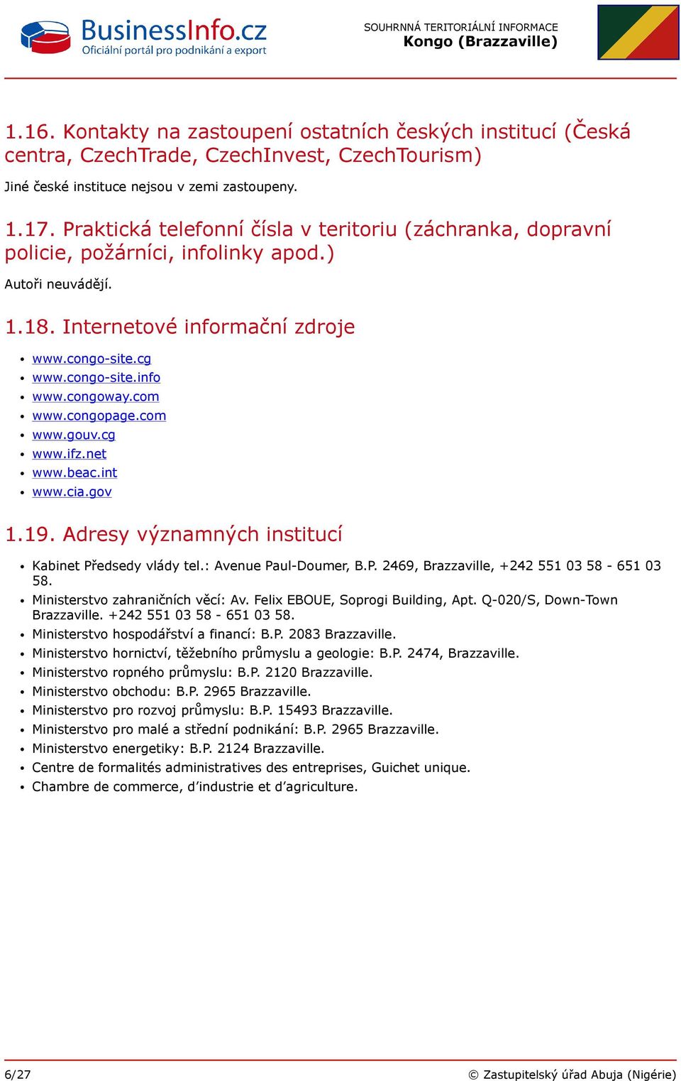 congoway.com www.congopage.com www.gouv.cg www.ifz.net www.beac.int www.cia.gov 1.19. Adresy významných institucí Kabinet Předsedy vlády tel.: Avenue Paul-Doumer, B.P. 2469, Brazzaville, +242 551 03 58-651 03 58.