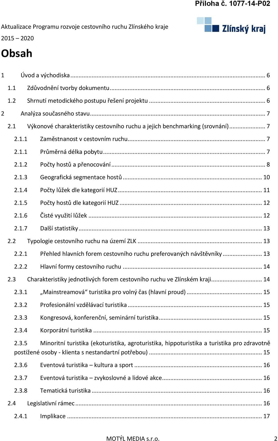 .. 10 2.1.4 Počty lůžek dle kategorií HUZ... 11 2.1.5 Počty hostů dle kategorií HUZ... 12 2.1.6 Čisté využití lůžek... 12 2.1.7 Další statistiky... 13 2.2 Typologie cestovního ruchu na území ZLK.