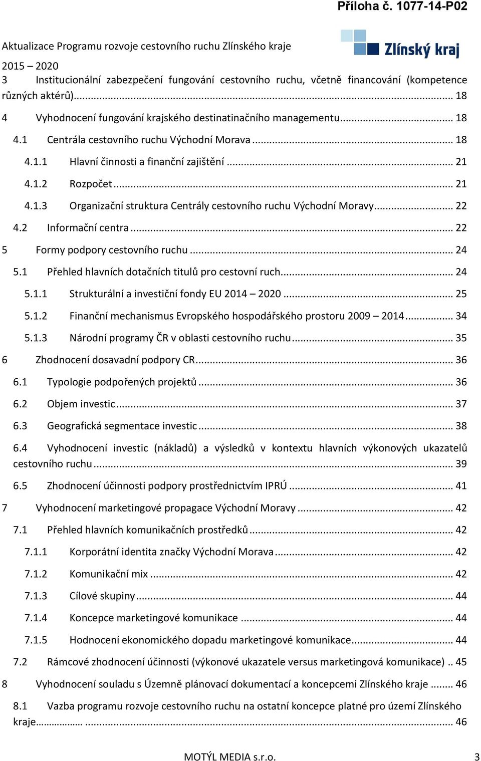 .. 22 5 Formy podpory cestovního ruchu... 24 5.1 Přehled hlavních dotačních titulů pro cestovní ruch... 24 5.1.1 Strukturální a investiční fondy EU 2014 2020... 25 5.1.2 Finanční mechanismus Evropského hospodářského prostoru 2009 2014.