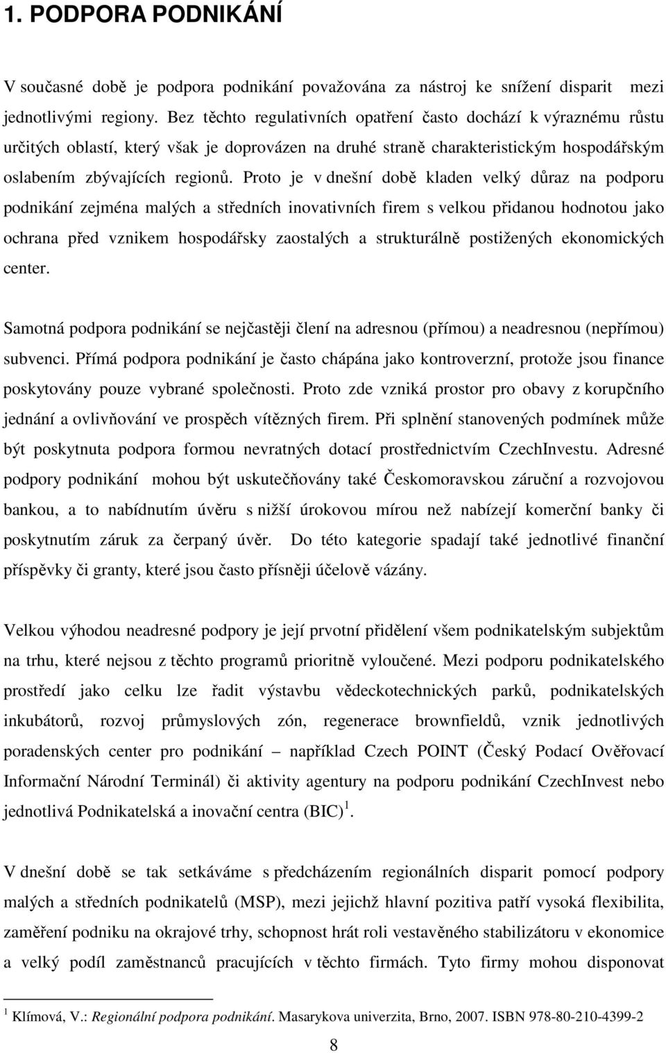 Proto je v dnešní době kladen velký důraz na podporu podnikání zejména malých a středních inovativních firem s velkou přidanou hodnotou jako ochrana před vznikem hospodářsky zaostalých a strukturálně