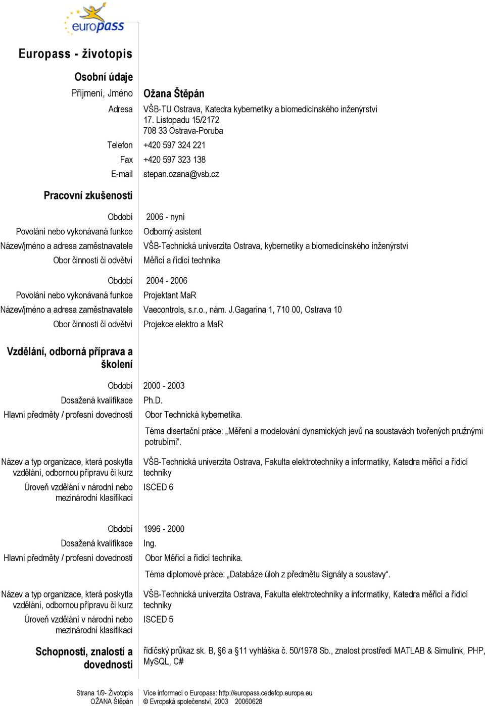 cz Období Povolání nebo vykonávaná funkce Název/jméno a adresa zaměstnavatele Obor činnosti či odvětví 2006 - nyní Odborný asistent VŠB-Technická univerzita Ostrava, kybernetiky a biomedicínského