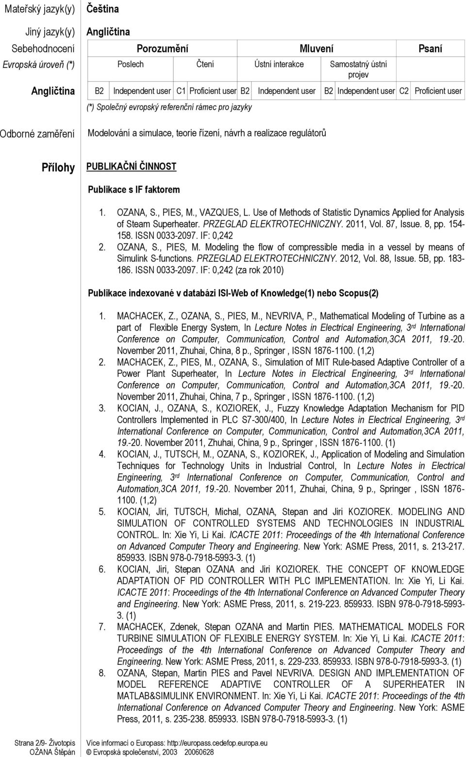 regulátorů Přílohy PUBLIKAČNÍ ČINNOST Publikace s IF faktorem 1. OZANA, S., PIES, M., VAZQUES, L. Use of Methods of Statistic Dynamics Applied for Analysis of Steam Superheater.