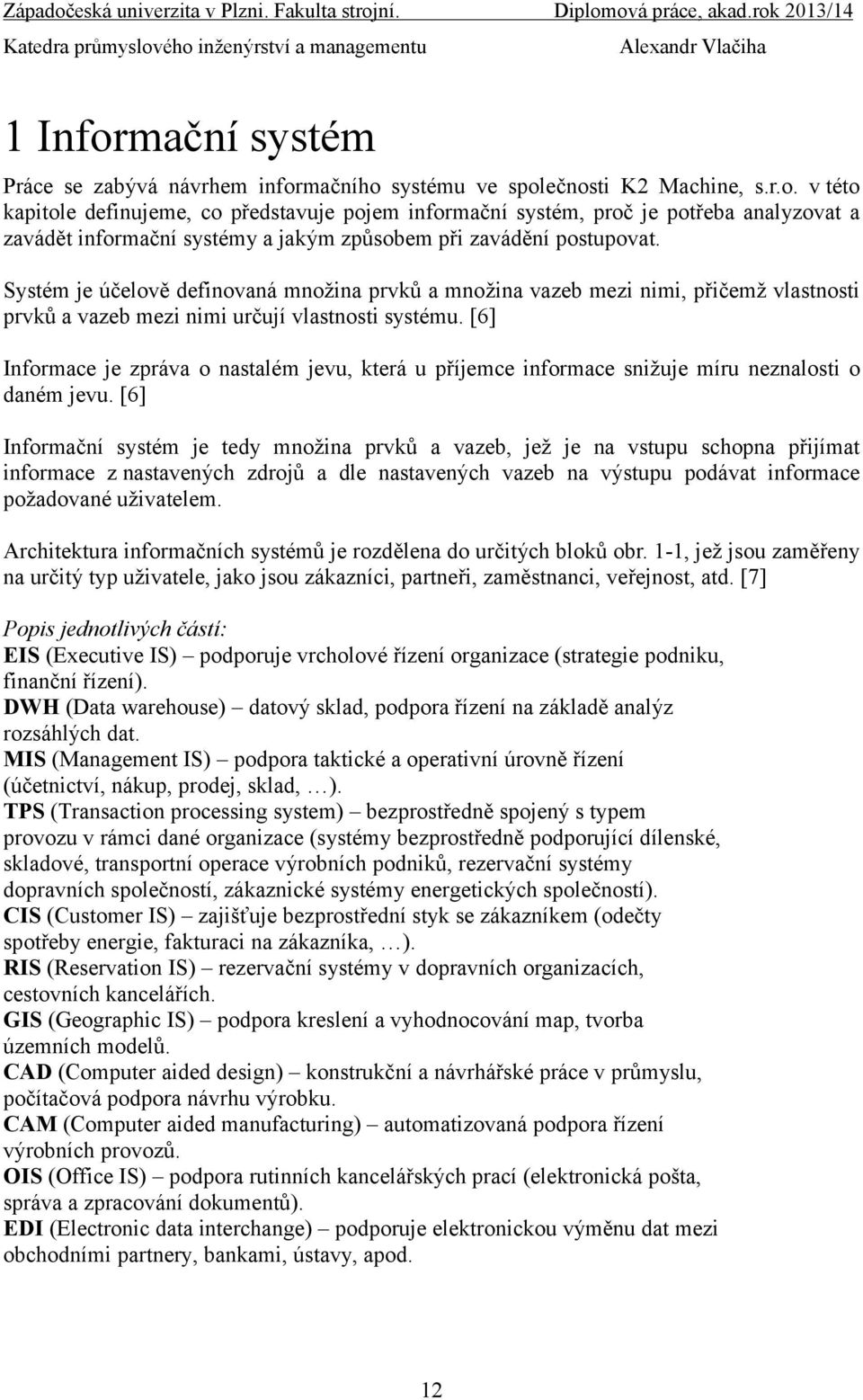 [6] Informace je zpráva o nastalém jevu, která u příjemce informace snižuje míru neznalosti o daném jevu.