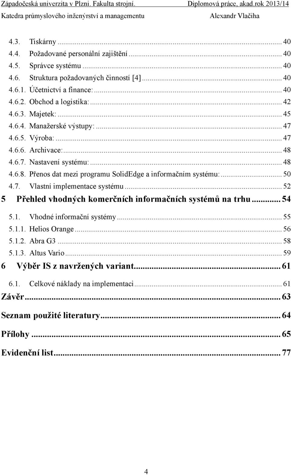 .. 50 4.7. Vlastní implementace systému... 52 5 Přehled vhodných komerčních informačních systémů na trhu... 54 5.1. Vhodné informační systémy... 55 5.1.1. Helios Orange... 56 5.1.2. Abra G3... 58 5.