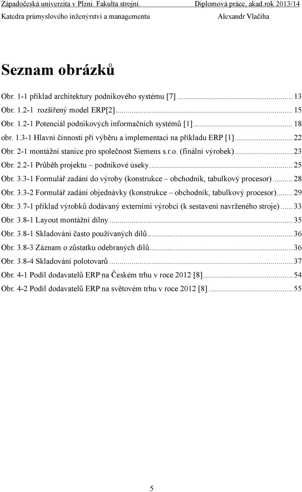 3-1 Formulář zadání do výroby (konstrukce obchodník, tabulkový procesor)... 28 Obr. 3.3-2 Formulář zadání objednávky (konstrukce obchodník, tabulkový procesor)... 29 Obr. 3.7-1 příklad výrobků dodávaný externími výrobci (k sestavení navrženého stroje).