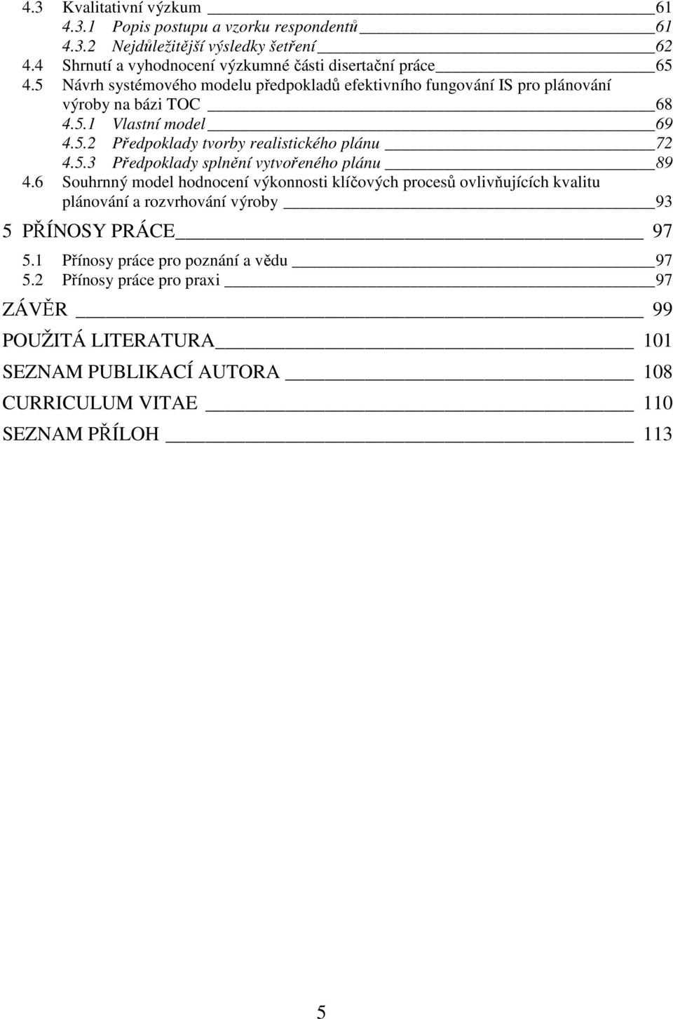 6 Souhrnný model hodnocení výkonnosti klíčových procesů ovlivňujících kvalitu plánování a rozvrhování výroby 93 5 PŘÍNOSY PRÁCE 97 5.1 Přínosy práce pro poznání a vědu 97 5.