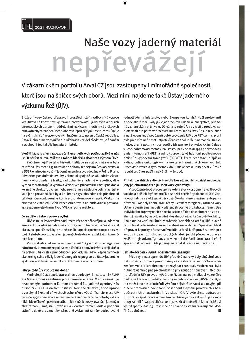 Služební vozy ústavu přepravují prostřednictvím odborníků vysoce kvalifikované know-how využívané provozovateli jaderných a dalších energetických zařízení, odděleními nukleární medicíny špičkových