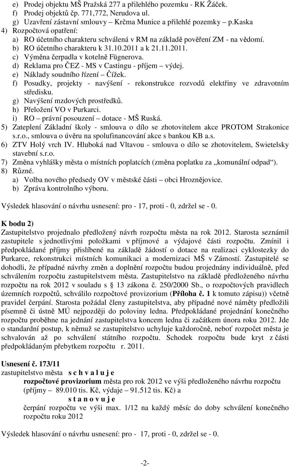 d) Reklama pro ČEZ - MS v Castingu - příjem výdej. e) Náklady soudního řízení Čížek. f) Posudky, projekty - navýšení - rekonstrukce rozvodů elektřiny ve zdravotním středisku.