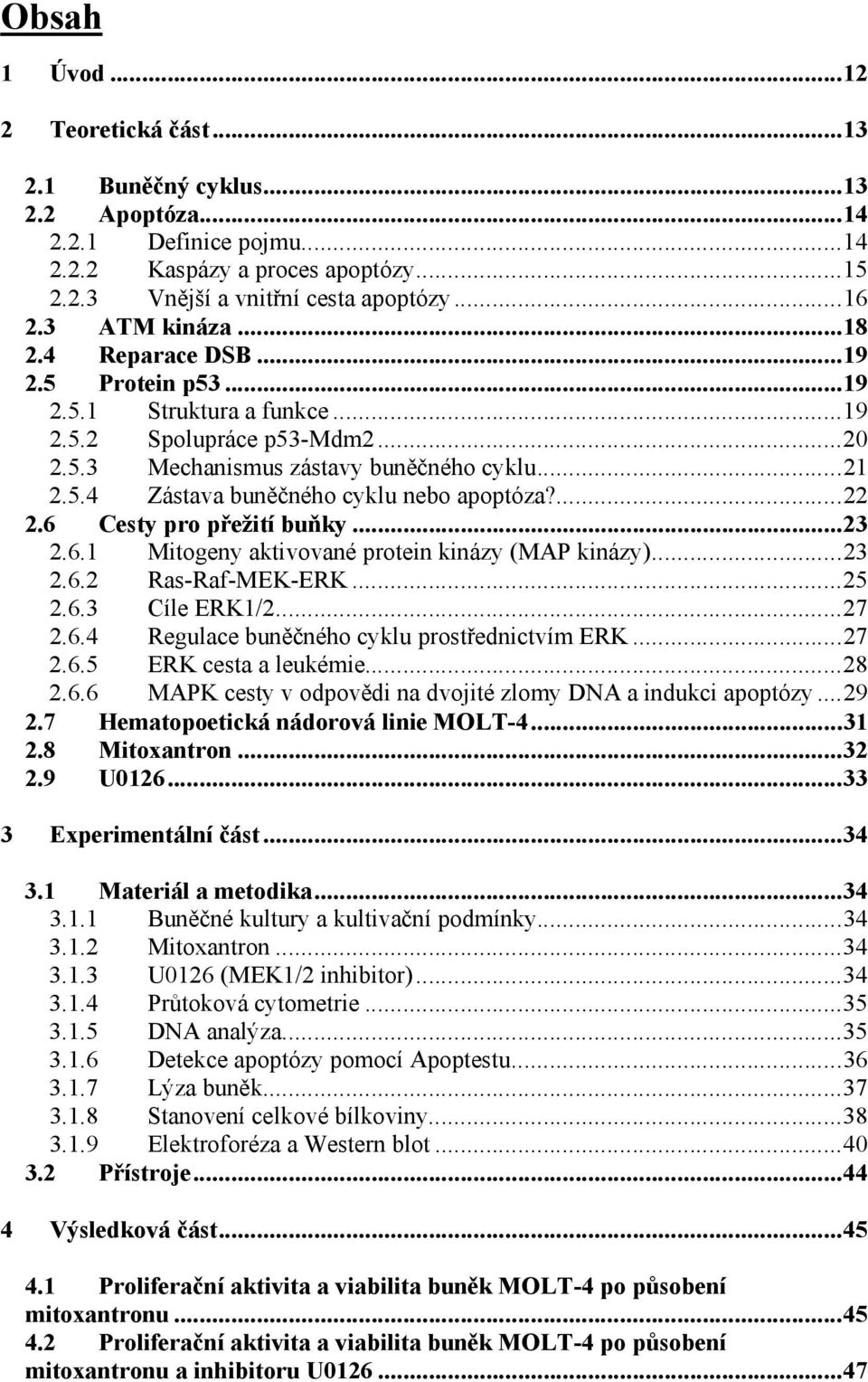 ...22 2.6 Cesty pro přežití buňky...23 2.6.1 Mitogeny aktivované protein kinázy (MAP kinázy)...23 2.6.2 Ras-Raf-MEK-ERK...25 2.6.3 Cíle ERK1/2...27 2.6.4 Regulace buněčného cyklu prostřednictvím ERK.