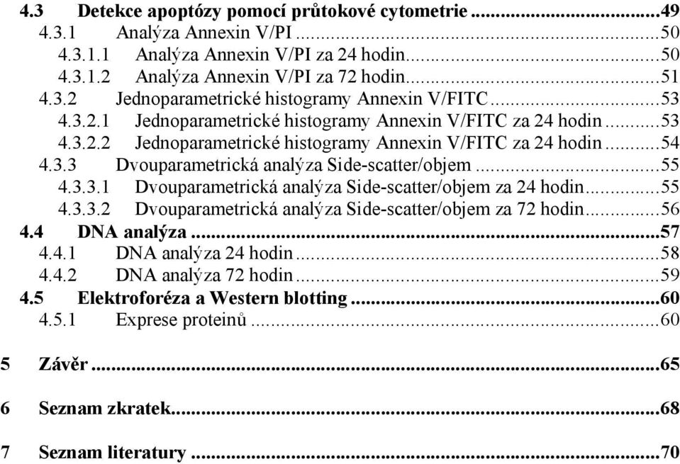 ..55 4.3.3.1 Dvouparametrická analýza Side-scatter/objem za 24 hodin...55 4.3.3.2 Dvouparametrická analýza Side-scatter/objem za 72 hodin...56 4.4 DNA analýza...57 4.4.1 DNA analýza 24 hodin.