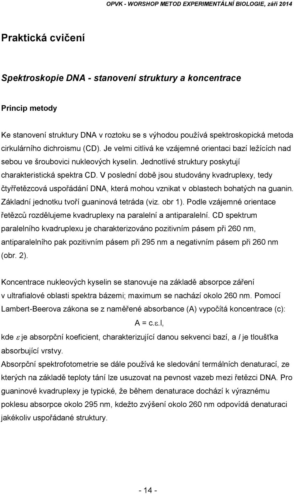 Jednotlivé struktury poskytují charakteristická spektra CD. V poslední době jsou studovány kvadruplexy, tedy čtyřřetězcová uspořádání DNA, která mohou vznikat v oblastech bohatých na guanin.