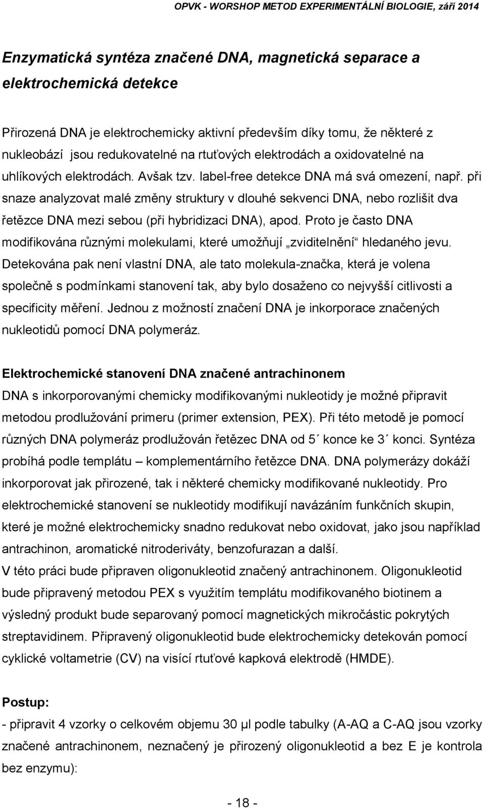 při snaze analyzovat malé změny struktury v dlouhé sekvenci DNA, nebo rozlišit dva řetězce DNA mezi sebou (při hybridizaci DNA), apod.