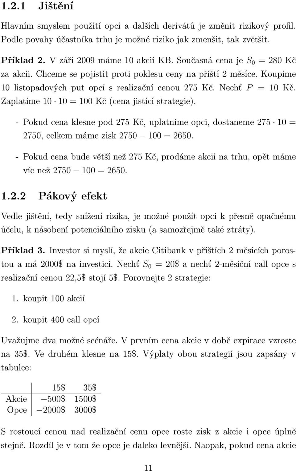 Zaplatíme 10 10 = 100 Kč (cena jistící strategie). - Pokud cena klesne pod 275 Kč, uplatníme opci, dostaneme 275 10 = 2750, celkem máme zisk 2750 100 = 2650.