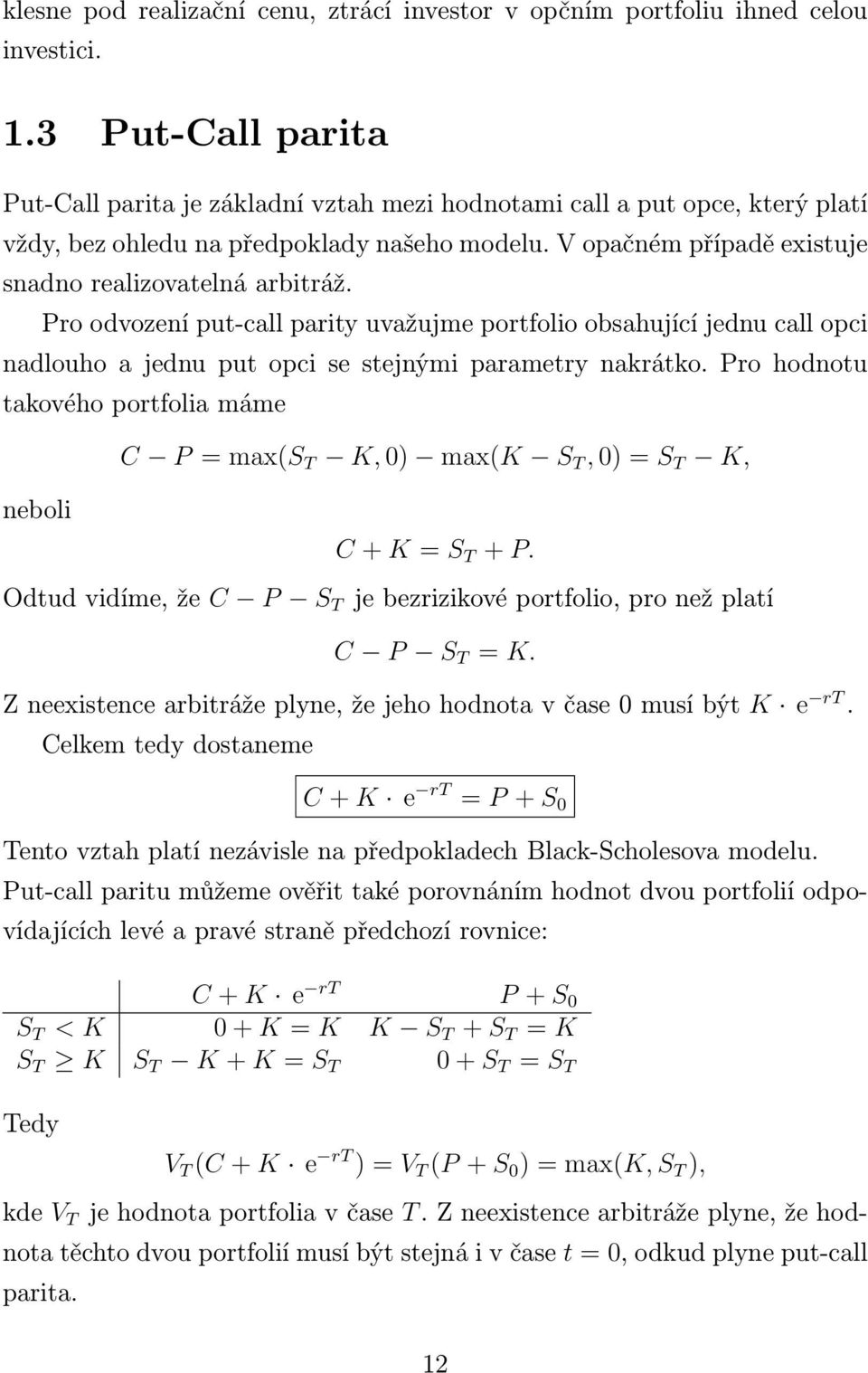 V opačném případě existuje snadno realizovatelná arbitráž. Pro odvození put-call parity uvažujme portfolio obsahující jednu call opci nadlouho a jednu put opci se stejnými parametry nakrátko.