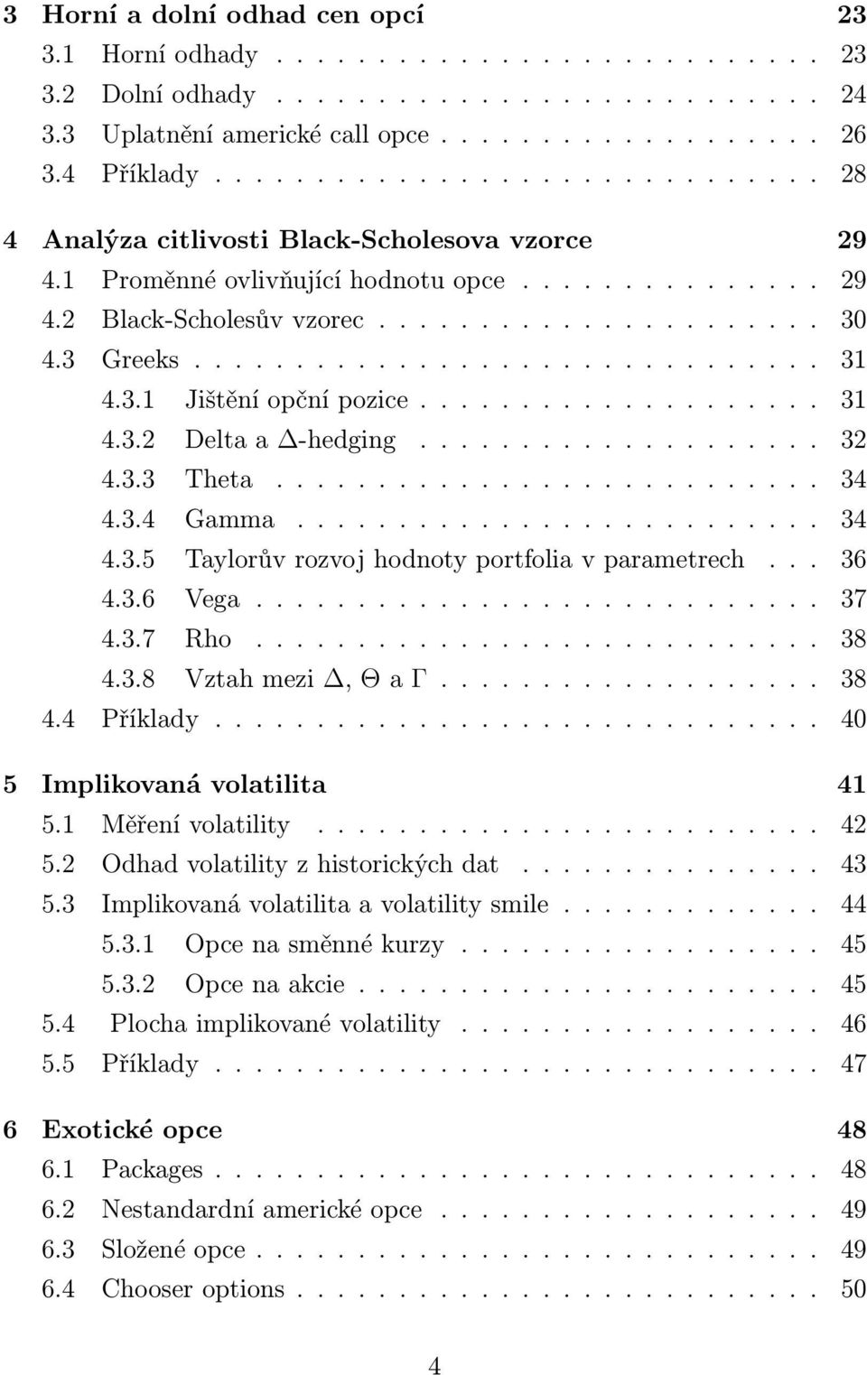 .............................. 31 4.3.1 Jištění opční pozice.................... 31 4.3.2 Delta a -hedging.................... 32 4.3.3 Theta........................... 34 4.3.4 Gamma.......................... 34 4.3.5 Taylorův rozvoj hodnoty portfolia v parametrech.