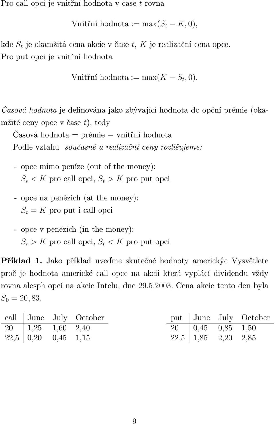 Časová hodnota je definována jako zbývající hodnota do opční prémie (okamžité ceny opce v čase t), tedy Časová hodnota = prémie vnitřní hodnota Podle vztahu současné a realizační ceny rozlišujeme: -