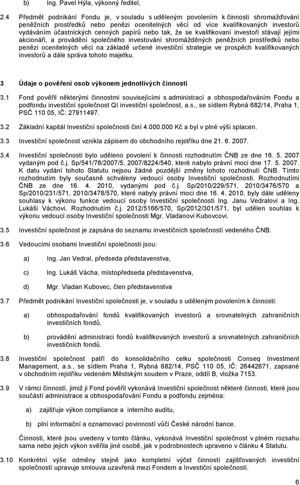 cenných papírů nebo tak, že se kvalifikovaní investoři stávají jejími akcionáři, a provádění společného investování shromážděných peněžních prostředků nebo penězi ocenitelných věcí na základě určené